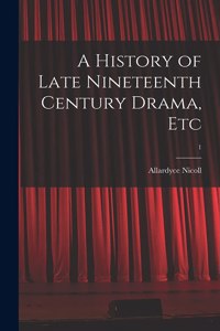 History of Late Nineteenth Century Drama, Etc; 1