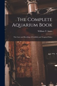 Complete Aquarium Book; the Care and Breeding of Goldfish and Tropical Fishes
