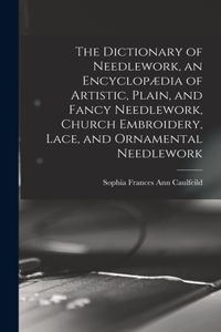 Dictionary of Needlework, an Encyclopædia of Artistic, Plain, and Fancy Needlework, Church Embroidery, Lace, and Ornamental Needlework