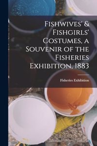 Fishwives' & Fishgirls' Costumes, a Souvenir of the Fisheries Exhibition, 1883