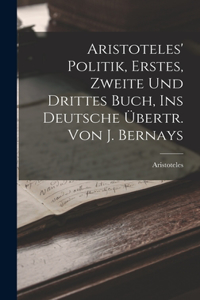 Aristoteles' Politik, Erstes, Zweite Und Drittes Buch, Ins Deutsche Übertr. Von J. Bernays