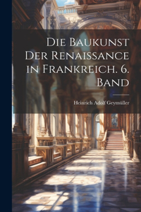 Die Baukunst der Renaissance in Frankreich. 6. Band