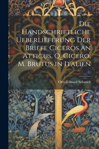 Die Handschriftliche Ueberlieferung der Briefe Ciceros an Atticus, Q. Cicero, m. Brutus in Italien