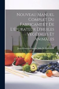 Nouveau Manuel Complet Du Fabricant Et De L'épurateur D'huiles Végétales Et Animales