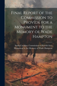 Final Report of the Commission to Provide for a Monument to the Memory of Wade Hampton