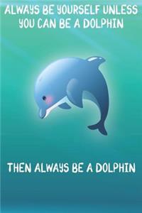 Always Be Yourself Unless You Can Be A Dolphin Then Always Be A Dolphin