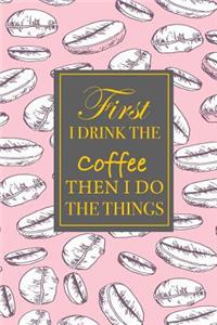 First I Drink The Coffee Then I Do The Things
