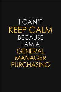 I Can't Keep Calm Because I Am A General Manager Purchasing