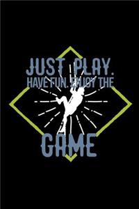 Just play. Have fun. Enjoy the Game