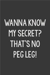 Wanna Know My Secret? That's No Peg Leg!