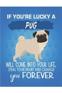 If You're Lucky A Pug Will Come Into Your Life, Steal Your Heart And Change You Forever