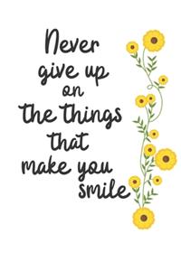 Never give up on the things that make you smile