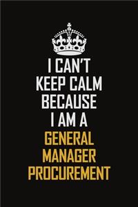 I Can't Keep Calm Because I Am A General Manager Procurement