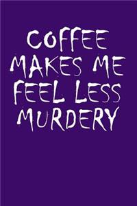 Coffee Makes Me Feel Less Murdery