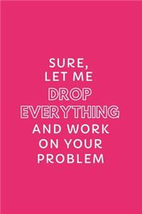 Sure, Let Me Drop Everything and Work on Your Problem