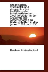 Organisation, Systematik Und Geographisches Verh Ltniss Der Infusionsthierchen. Zwei Vortr GE, in de