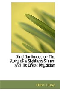 Blind Bartimeus or the Story of a Sightless Sinner and His Great Physician