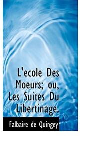 L' Cole Des Moeurs; Ou, Les Suites Du Libertinage.