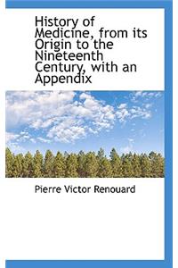 History of Medicine, from Its Origin to the Nineteenth Century, with an Appendix