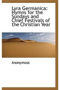 Lyra Germanica: Hymns for the Sundays and Chief Festivals of the Christian Year