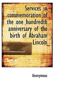 Services in Commemoration of the One Hundredth Anniversary of the Birth of Abraham Lincoln