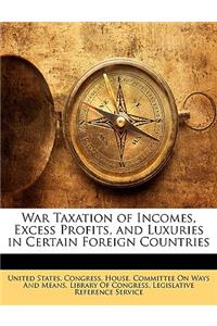 War Taxation of Incomes, Excess Profits, and Luxuries in Certain Foreign Countries