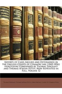 Reports of Cases Argued and Determined in the English Courts of Common Law, [1845-1856]: Heretofore Condensed by Thomas Sergeant and Thomas M'Kean Pettit, Now Reprinted in Full, Volume 12