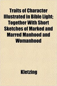 Traits of Character Illustrated in Bible Light; Together with Short Sketches of Marked and Marred Manhood and Womanhood