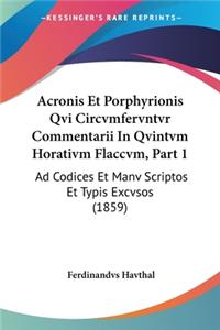 Acronis Et Porphyrionis Qvi Circvmfervntvr Commentarii In Qvintvm Horativm Flaccvm, Part 1