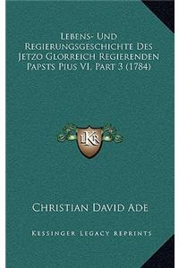 Lebens- Und Regierungsgeschichte Des Jetzo Glorreich Regierenden Papsts Pius VI, Part 3 (1784)