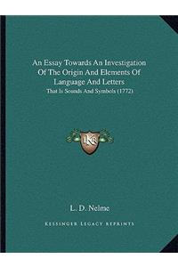 Essay Towards An Investigation Of The Origin And Elements Of Language And Letters: That Is Sounds And Symbols (1772)