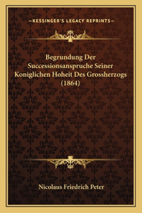 Begrundung Der Successionsanspruche Seiner Koniglichen Hoheit Des Grossherzogs (1864)