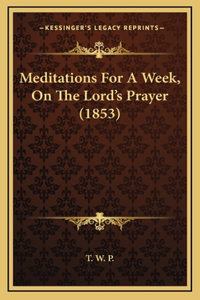 Meditations For A Week, On The Lord's Prayer (1853)