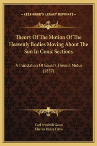 Theory Of The Motion Of The Heavenly Bodies Moving About The Sun In Conic Sections
