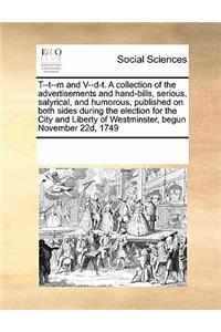 T--t--m and V--d-t. A collection of the advertisements and hand-bills, serious, satyrical, and humorous, published on both sides during the election for the City and Liberty of Westminster, begun November 22d, 1749