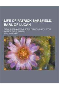 Life of Patrick Sarsfield, Earl of Lucan; With a Short Narrative of the Principal Events of the Jacobite War in Ireland