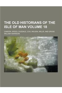 The Old Historians of the Isle of Man; Camden, Speed, Dugdale, Cox, Wilson, Willis, and Grose Volume 18