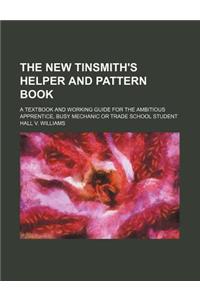 The New Tinsmith's Helper and Pattern Book; A Textbook and Working Guide for the Ambitious Apprentice, Busy Mechanic or Trade School Student