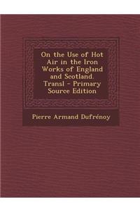 On the Use of Hot Air in the Iron Works of England and Scotland. Transl