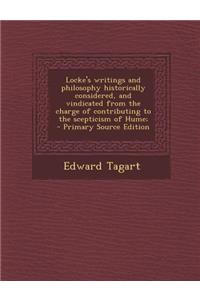 Locke's Writings and Philosophy Historically Considered, and Vindicated from the Charge of Contributing to the Scepticism of Hume;