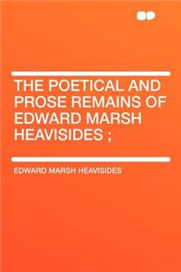 The Poetical and Prose Remains of Edward Marsh Heavisides;