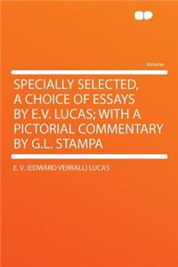 Specially Selected, a Choice of Essays by E.V. Lucas; With a Pictorial Commentary by G.L. Stampa