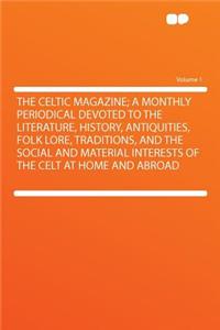 The Celtic Magazine; A Monthly Periodical Devoted to the Literature, History, Antiquities, Folk Lore, Traditions, and the Social and Material Interests of the Celt at Home and Abroad Volume 1