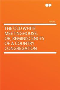The Old White Meetinghouse; Or, Reminiscences of a Country Congregation