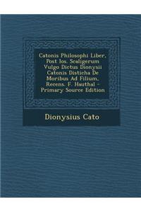 Catonis Philosophi Liber, Post IOS. Scaligerum Vulgo Dictus Dionysii Catonis Disticha de Moribus Ad Filium, Recens. F. Hauthal