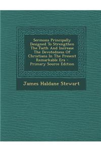 Sermons Principally Designed to Strengthen the Faith and Increase the Devotedness of Christians in the Present Remarkable Era - Primary Source Edition