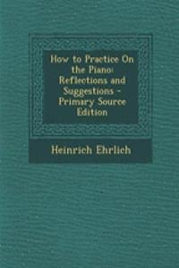 How to Practice on the Piano: Reflections and Suggestions