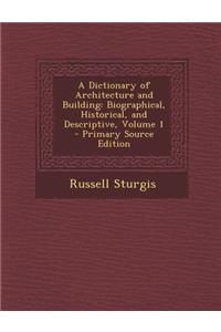A Dictionary of Architecture and Building: Biographical, Historical, and Descriptive, Volume 1 - Primary Source Edition