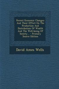 Recent Economic Changes: And Their Effect on the Production and Distribution of Wealth and the Well-Being of Society...