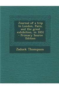 Journal of a Trip to London, Paris, and the Great Exhibition, in 1851 - Primary Source Edition